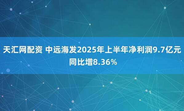 天汇网配资 中远海发2025年上半年净利润9.7亿元 同比增8.36%