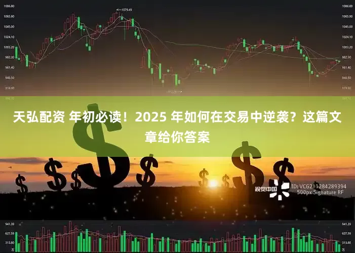 天弘配资 年初必读！2025 年如何在交易中逆袭？这篇文章给你答案