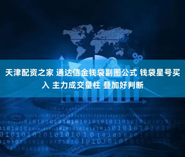 天津配资之家 通达信金钱袋副图公式 钱袋星号买入 主力成交量柱 叠加好判断