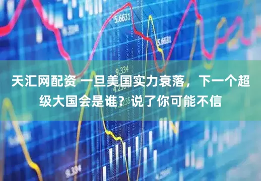 天汇网配资 一旦美国实力衰落，下一个超级大国会是谁？说了你可能不信